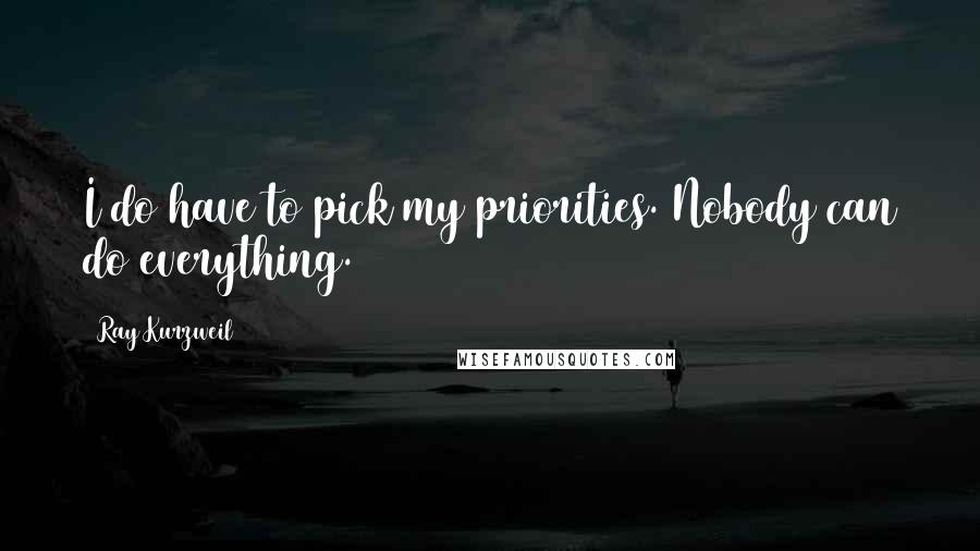 Ray Kurzweil Quotes: I do have to pick my priorities. Nobody can do everything.