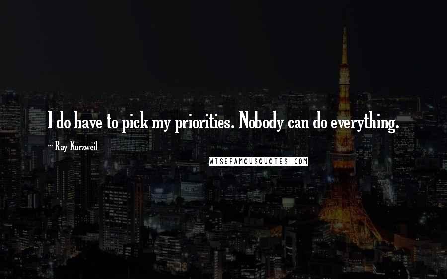 Ray Kurzweil Quotes: I do have to pick my priorities. Nobody can do everything.