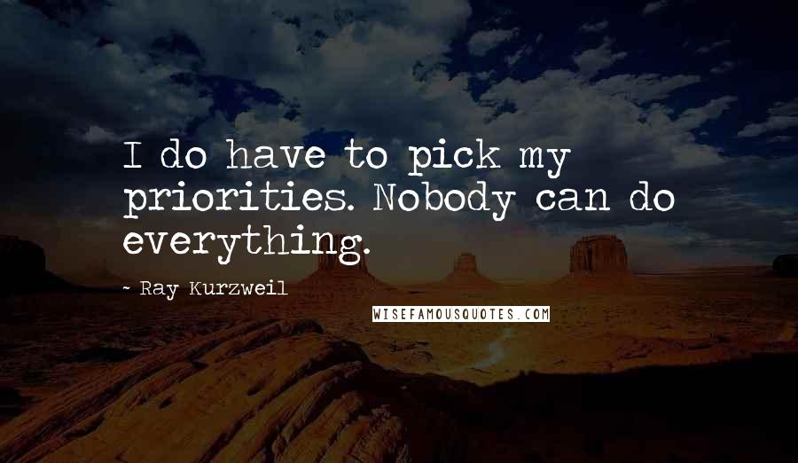 Ray Kurzweil Quotes: I do have to pick my priorities. Nobody can do everything.