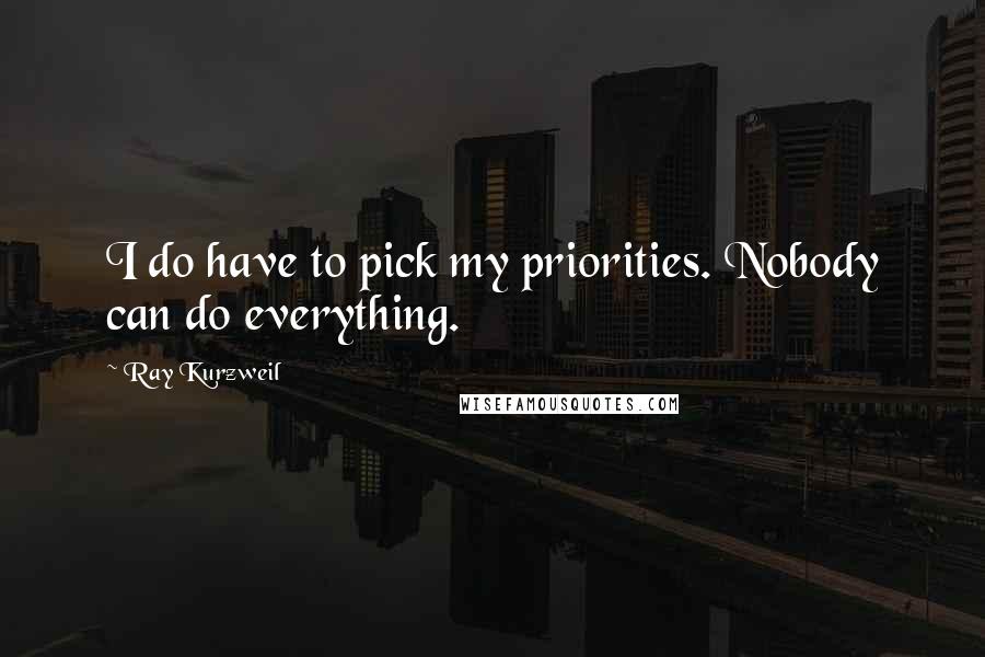 Ray Kurzweil Quotes: I do have to pick my priorities. Nobody can do everything.