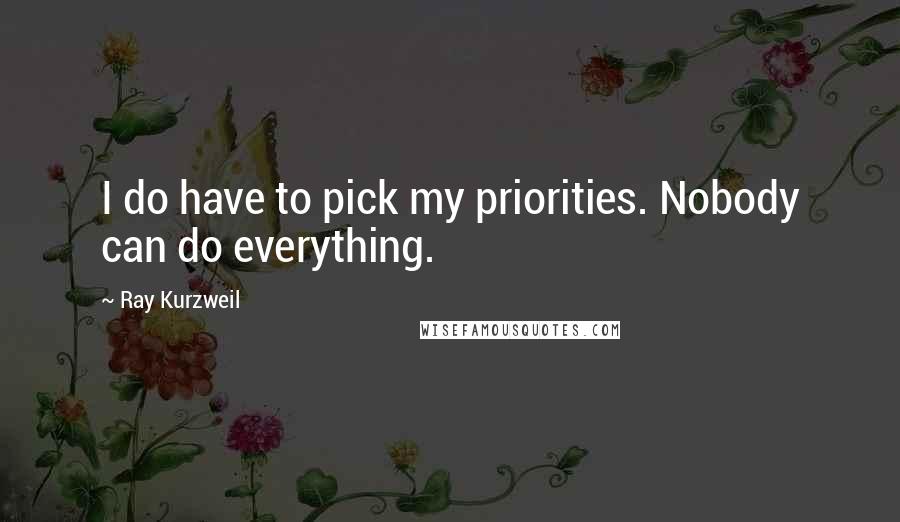 Ray Kurzweil Quotes: I do have to pick my priorities. Nobody can do everything.