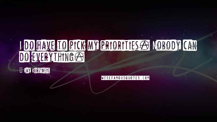 Ray Kurzweil Quotes: I do have to pick my priorities. Nobody can do everything.