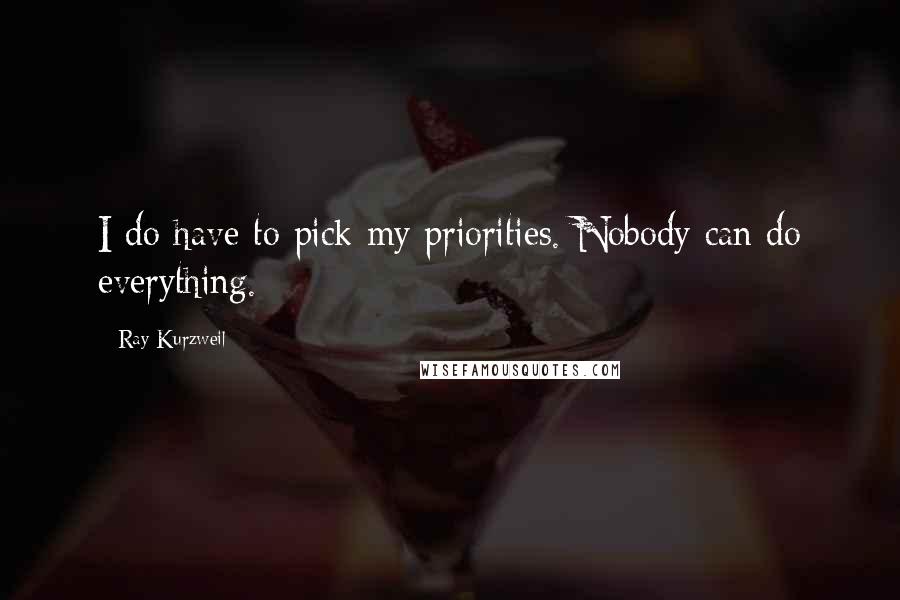 Ray Kurzweil Quotes: I do have to pick my priorities. Nobody can do everything.