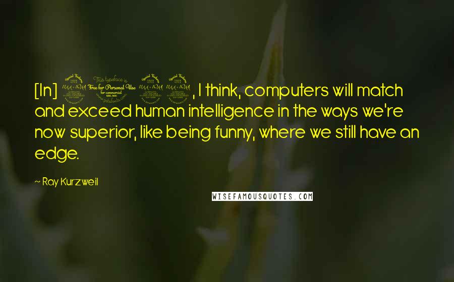 Ray Kurzweil Quotes: [In] 2029, I think, computers will match and exceed human intelligence in the ways we're now superior, like being funny, where we still have an edge.