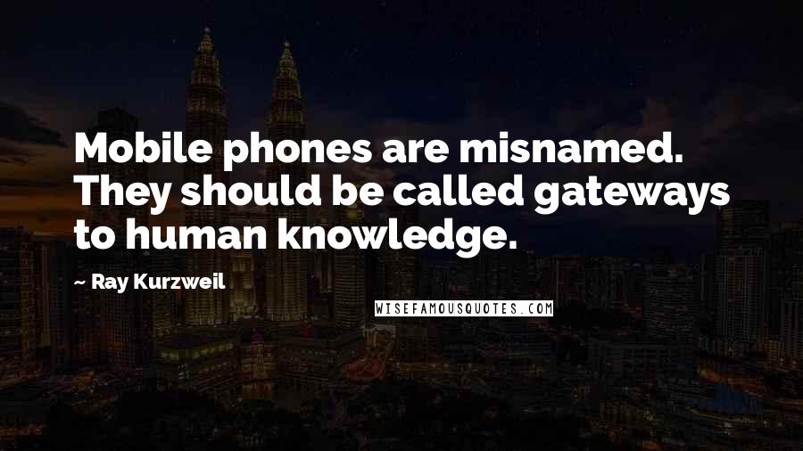 Ray Kurzweil Quotes: Mobile phones are misnamed. They should be called gateways to human knowledge.