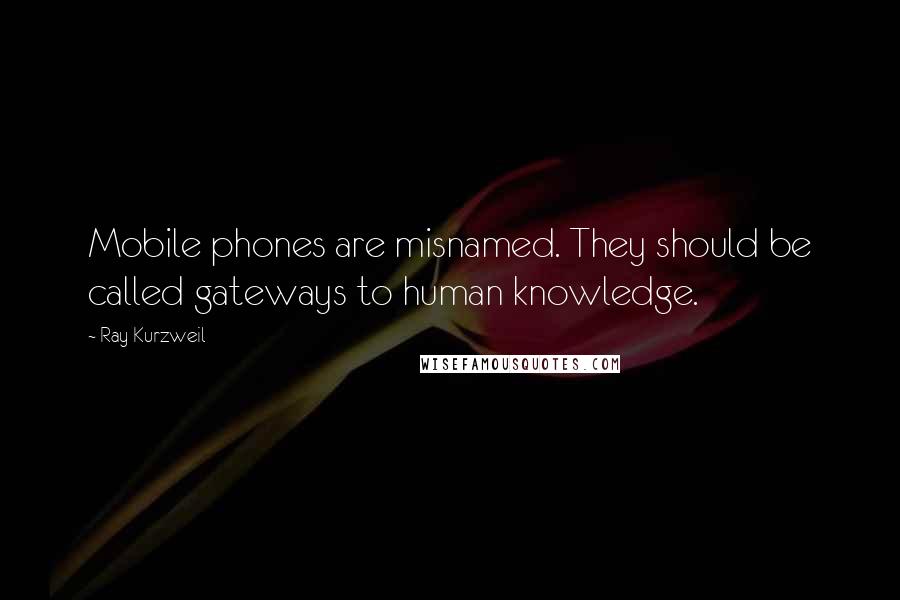 Ray Kurzweil Quotes: Mobile phones are misnamed. They should be called gateways to human knowledge.