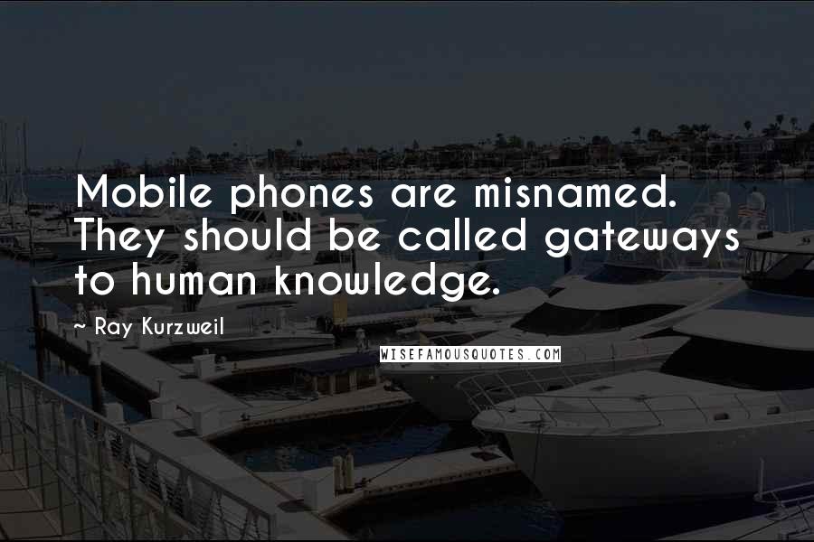 Ray Kurzweil Quotes: Mobile phones are misnamed. They should be called gateways to human knowledge.