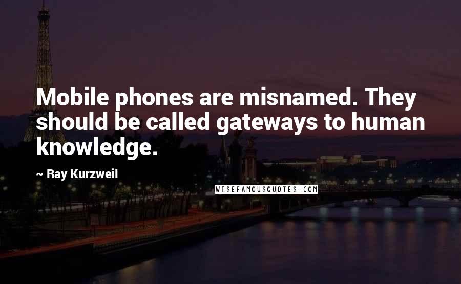 Ray Kurzweil Quotes: Mobile phones are misnamed. They should be called gateways to human knowledge.