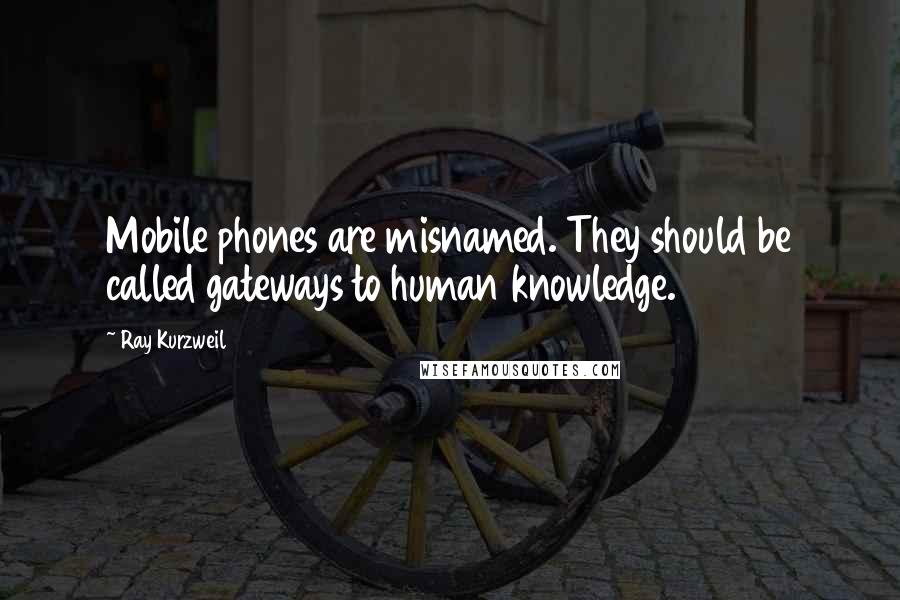 Ray Kurzweil Quotes: Mobile phones are misnamed. They should be called gateways to human knowledge.