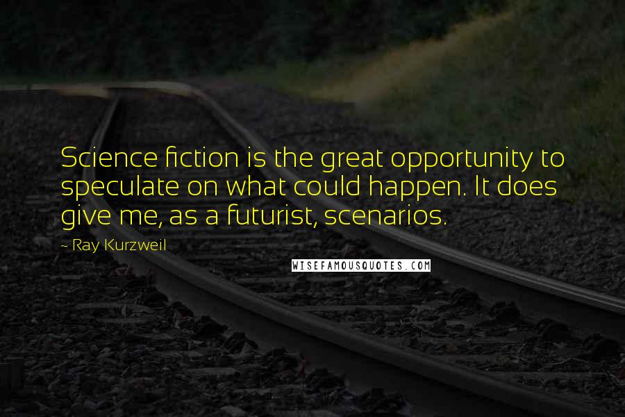 Ray Kurzweil Quotes: Science fiction is the great opportunity to speculate on what could happen. It does give me, as a futurist, scenarios.