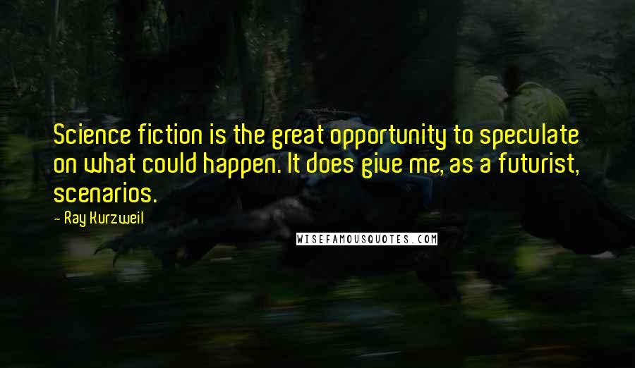 Ray Kurzweil Quotes: Science fiction is the great opportunity to speculate on what could happen. It does give me, as a futurist, scenarios.