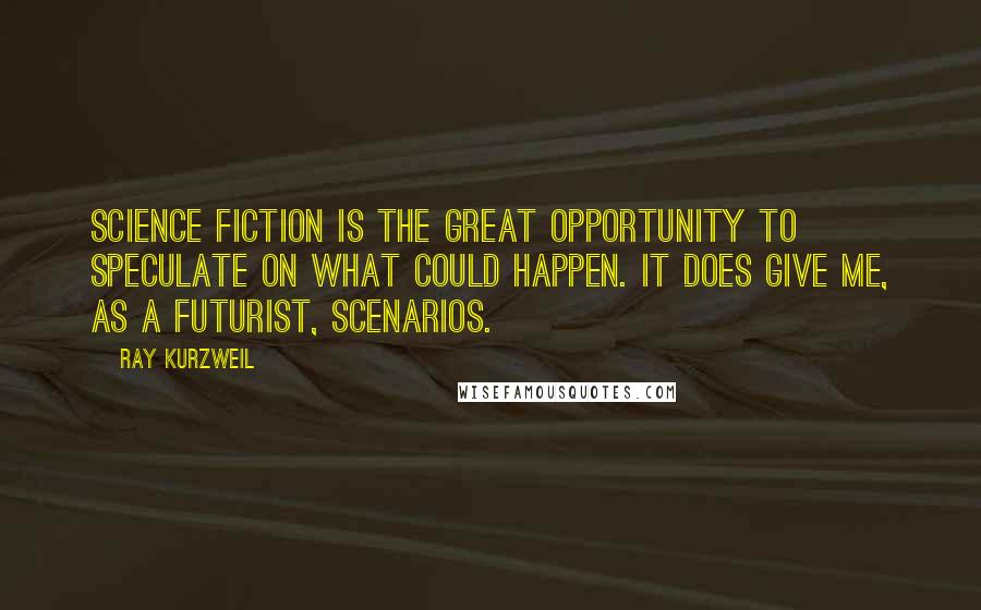 Ray Kurzweil Quotes: Science fiction is the great opportunity to speculate on what could happen. It does give me, as a futurist, scenarios.