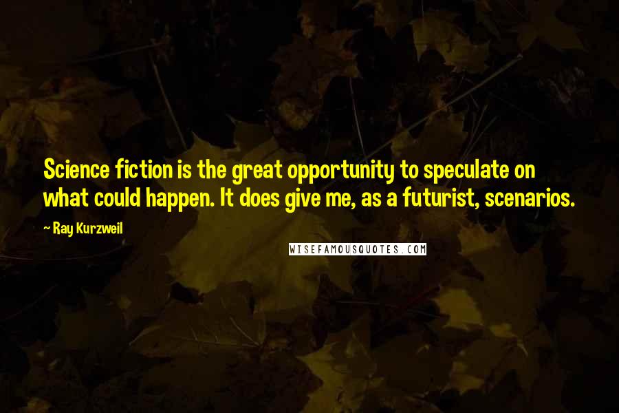 Ray Kurzweil Quotes: Science fiction is the great opportunity to speculate on what could happen. It does give me, as a futurist, scenarios.