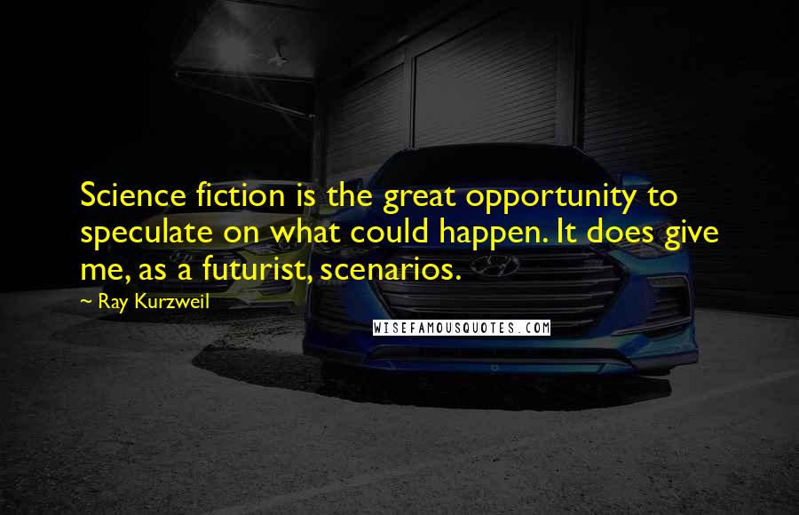 Ray Kurzweil Quotes: Science fiction is the great opportunity to speculate on what could happen. It does give me, as a futurist, scenarios.