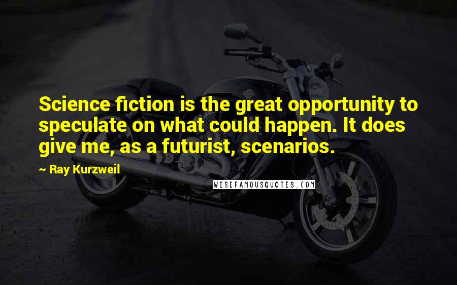 Ray Kurzweil Quotes: Science fiction is the great opportunity to speculate on what could happen. It does give me, as a futurist, scenarios.