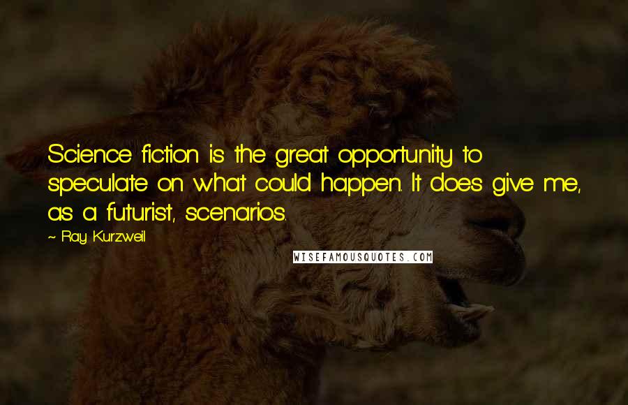Ray Kurzweil Quotes: Science fiction is the great opportunity to speculate on what could happen. It does give me, as a futurist, scenarios.