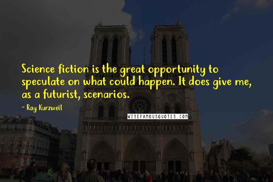 Ray Kurzweil Quotes: Science fiction is the great opportunity to speculate on what could happen. It does give me, as a futurist, scenarios.
