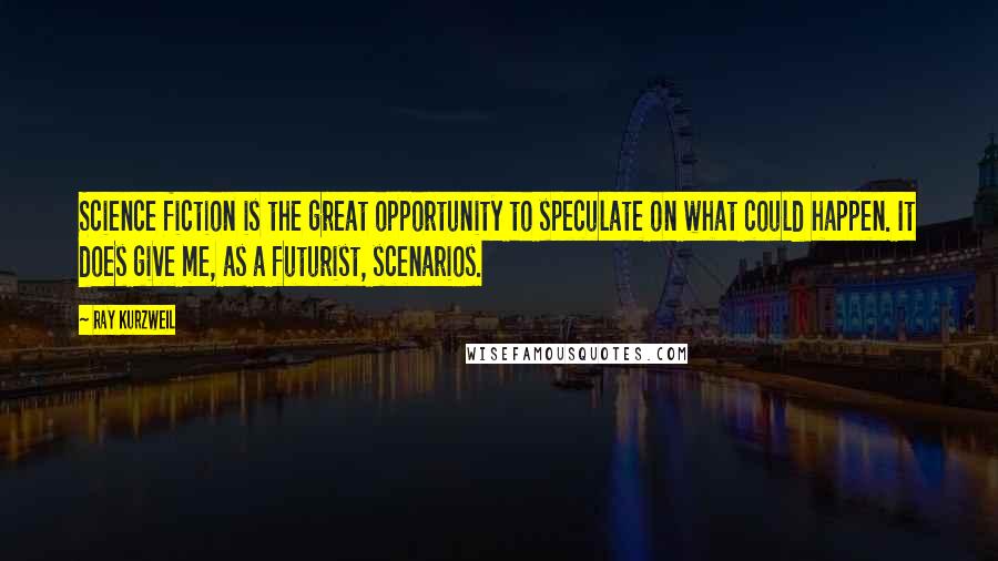 Ray Kurzweil Quotes: Science fiction is the great opportunity to speculate on what could happen. It does give me, as a futurist, scenarios.