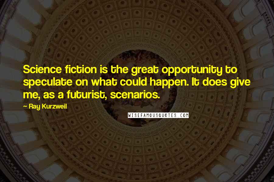 Ray Kurzweil Quotes: Science fiction is the great opportunity to speculate on what could happen. It does give me, as a futurist, scenarios.