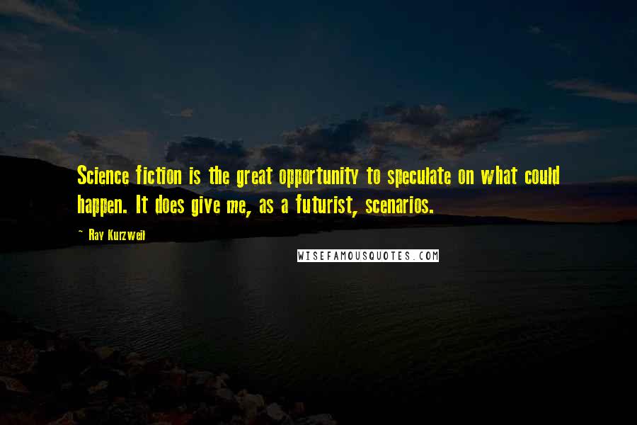 Ray Kurzweil Quotes: Science fiction is the great opportunity to speculate on what could happen. It does give me, as a futurist, scenarios.