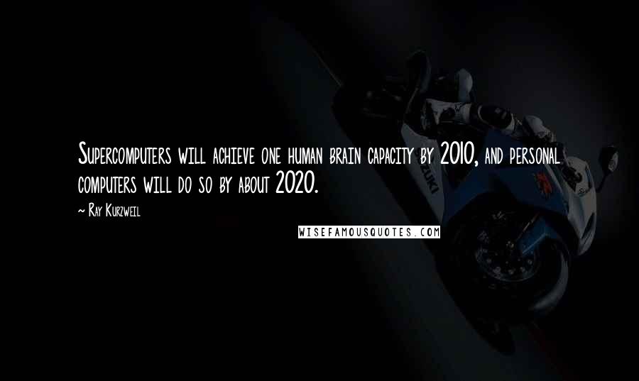 Ray Kurzweil Quotes: Supercomputers will achieve one human brain capacity by 2010, and personal computers will do so by about 2020.