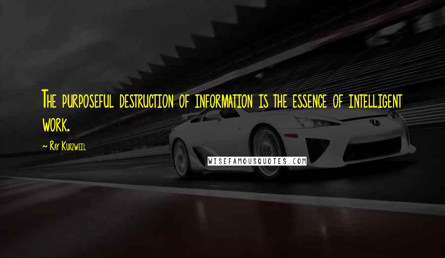 Ray Kurzweil Quotes: The purposeful destruction of information is the essence of intelligent work.