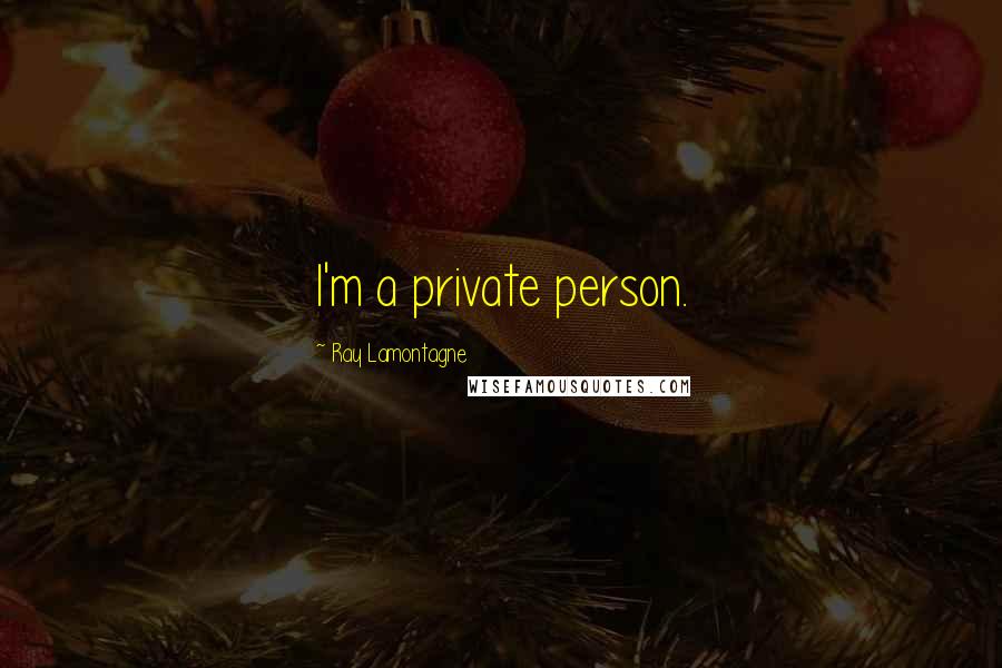 Ray Lamontagne Quotes: I'm a private person.