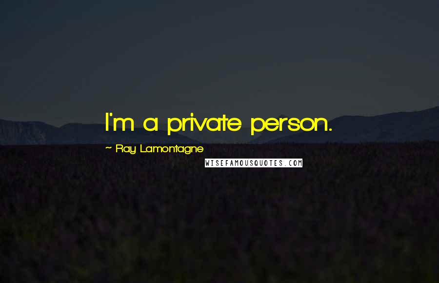 Ray Lamontagne Quotes: I'm a private person.