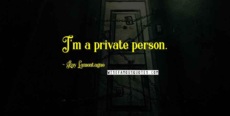 Ray Lamontagne Quotes: I'm a private person.