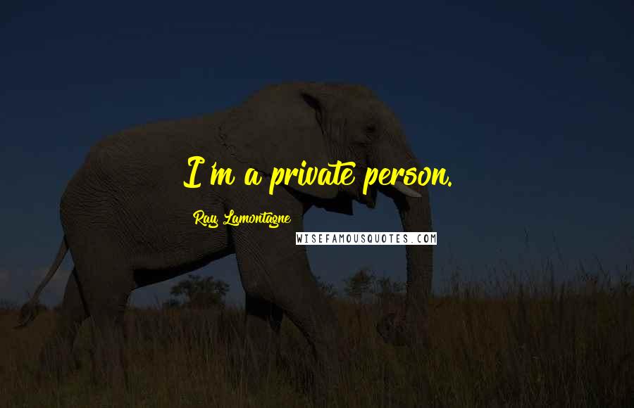 Ray Lamontagne Quotes: I'm a private person.