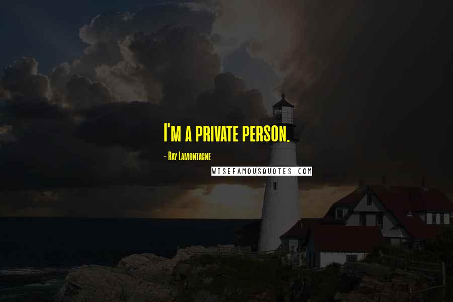 Ray Lamontagne Quotes: I'm a private person.