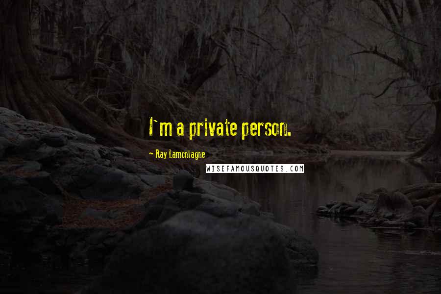 Ray Lamontagne Quotes: I'm a private person.