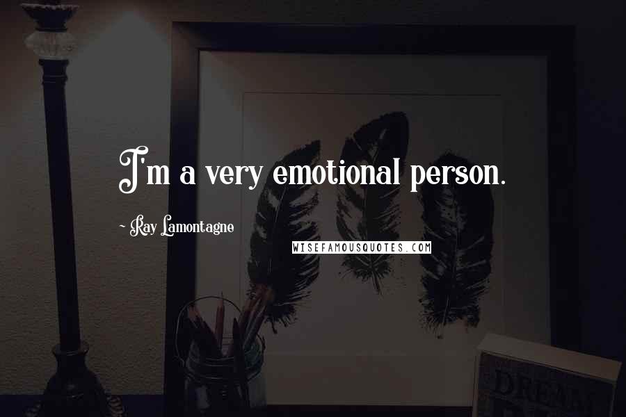 Ray Lamontagne Quotes: I'm a very emotional person.