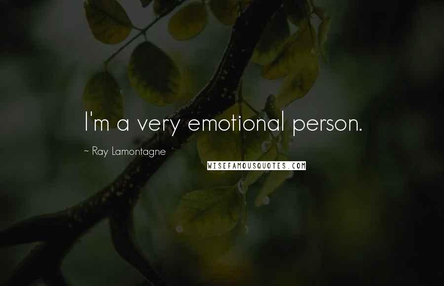 Ray Lamontagne Quotes: I'm a very emotional person.