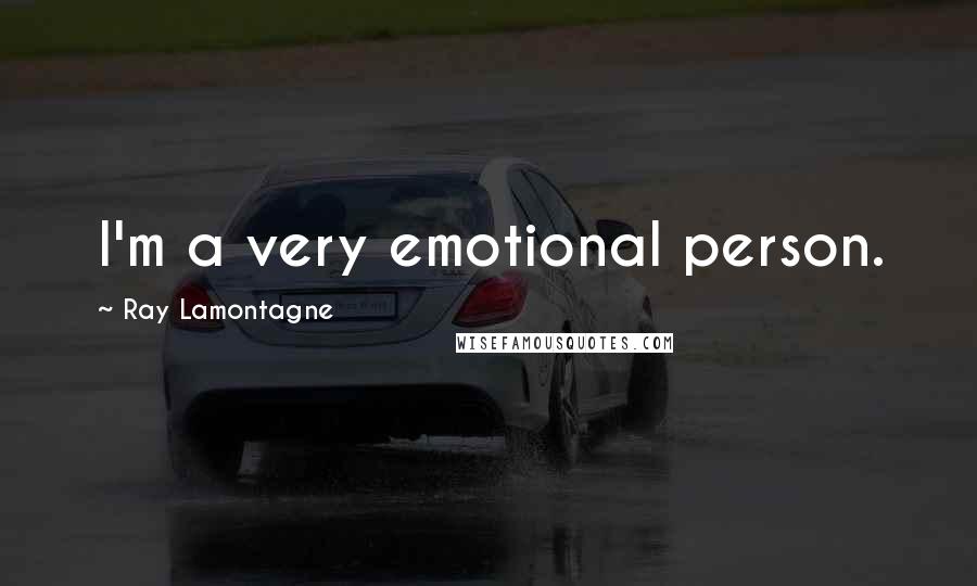 Ray Lamontagne Quotes: I'm a very emotional person.