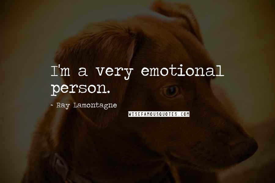 Ray Lamontagne Quotes: I'm a very emotional person.