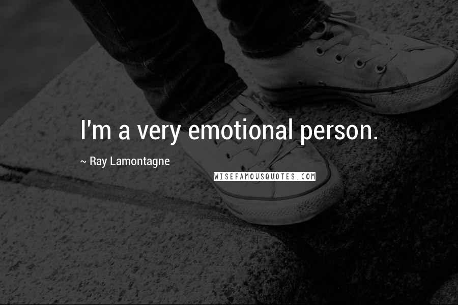 Ray Lamontagne Quotes: I'm a very emotional person.