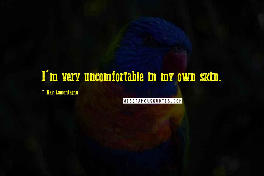 Ray Lamontagne Quotes: I'm very uncomfortable in my own skin.