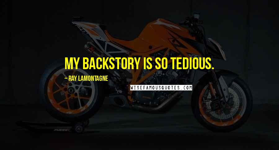 Ray Lamontagne Quotes: My backstory is so tedious.