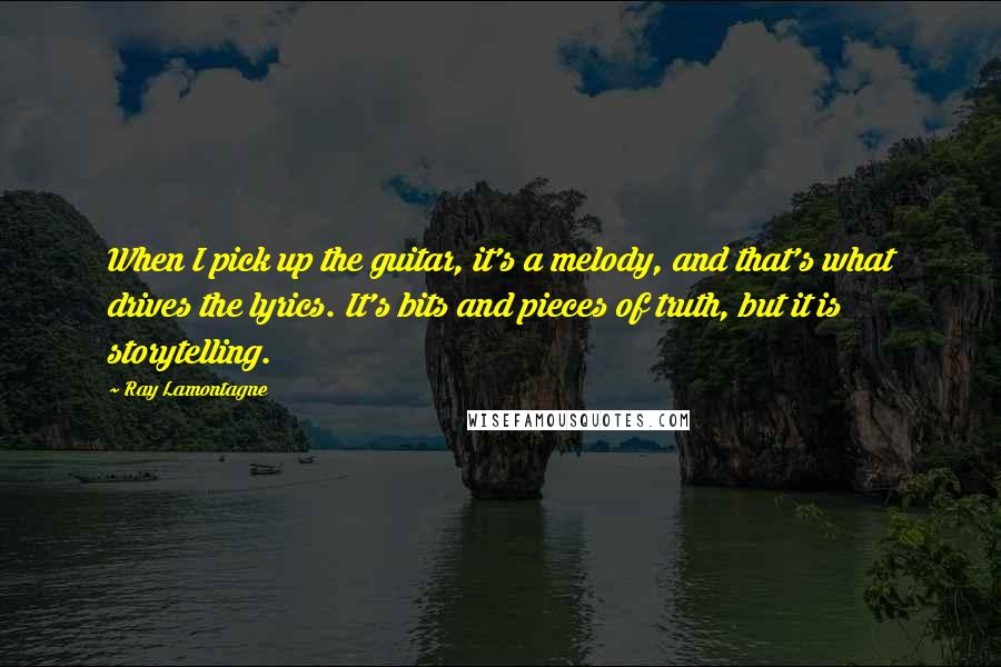 Ray Lamontagne Quotes: When I pick up the guitar, it's a melody, and that's what drives the lyrics. It's bits and pieces of truth, but it is storytelling.