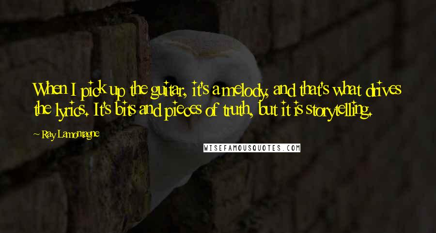 Ray Lamontagne Quotes: When I pick up the guitar, it's a melody, and that's what drives the lyrics. It's bits and pieces of truth, but it is storytelling.