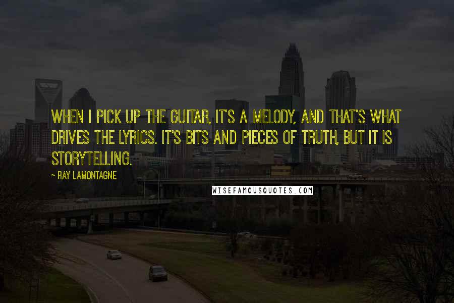 Ray Lamontagne Quotes: When I pick up the guitar, it's a melody, and that's what drives the lyrics. It's bits and pieces of truth, but it is storytelling.