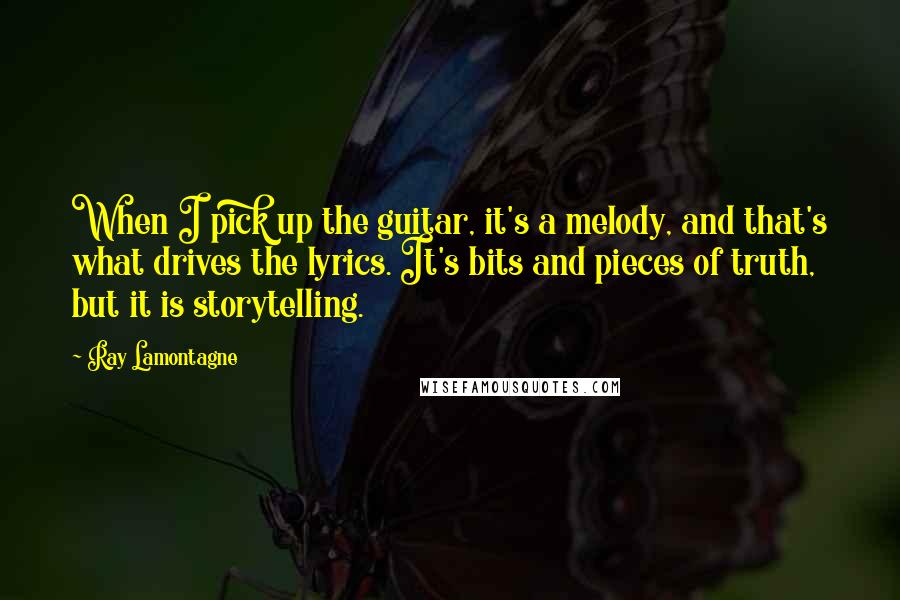 Ray Lamontagne Quotes: When I pick up the guitar, it's a melody, and that's what drives the lyrics. It's bits and pieces of truth, but it is storytelling.