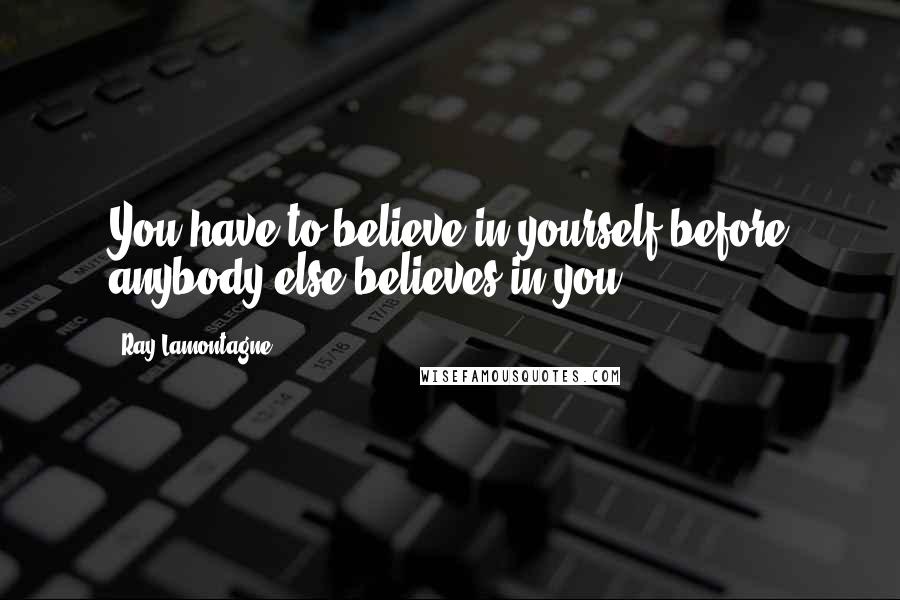 Ray Lamontagne Quotes: You have to believe in yourself before anybody else believes in you.