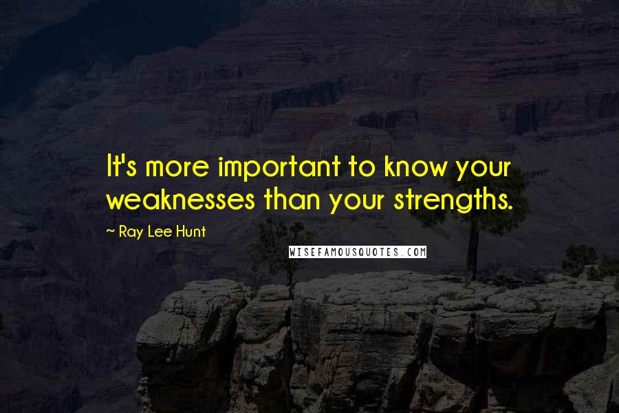 Ray Lee Hunt Quotes: It's more important to know your weaknesses than your strengths.