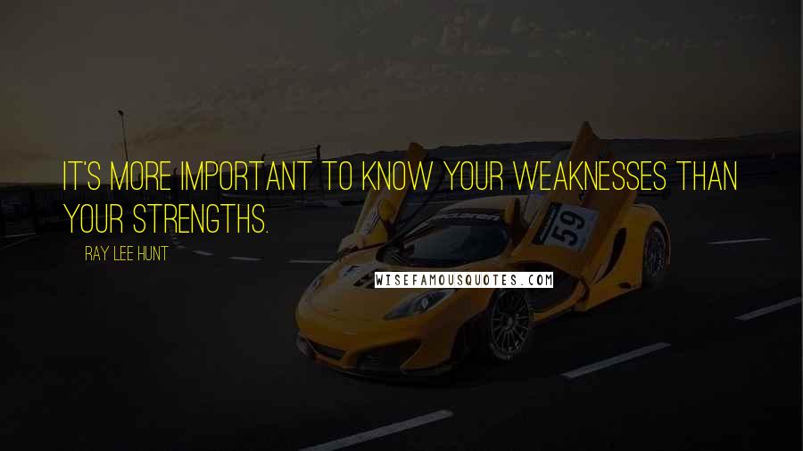 Ray Lee Hunt Quotes: It's more important to know your weaknesses than your strengths.