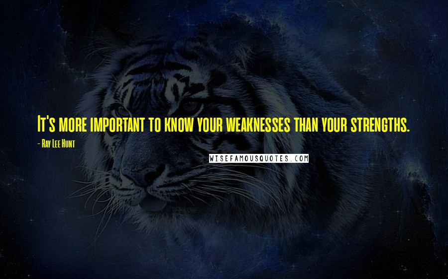 Ray Lee Hunt Quotes: It's more important to know your weaknesses than your strengths.