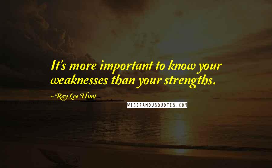 Ray Lee Hunt Quotes: It's more important to know your weaknesses than your strengths.