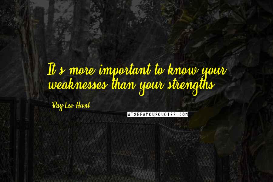 Ray Lee Hunt Quotes: It's more important to know your weaknesses than your strengths.