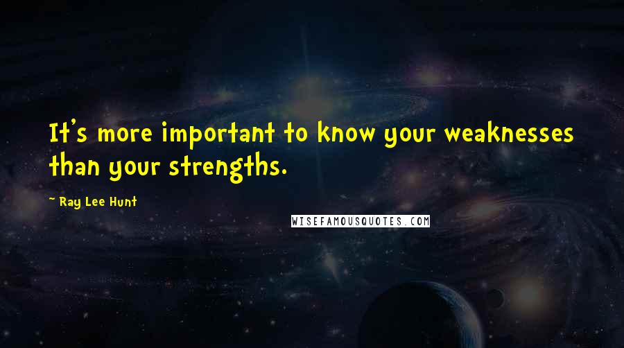 Ray Lee Hunt Quotes: It's more important to know your weaknesses than your strengths.